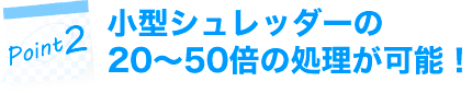 小型シュレッダーの20〜50倍の修理が可能!